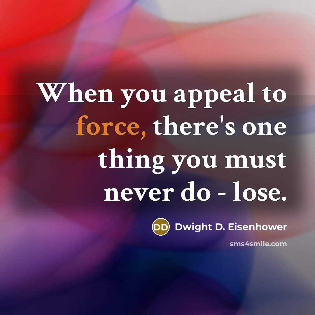 “When you appeal to force, there's one thing you must never do - lose.” quote by Dwight D. Eisenhower