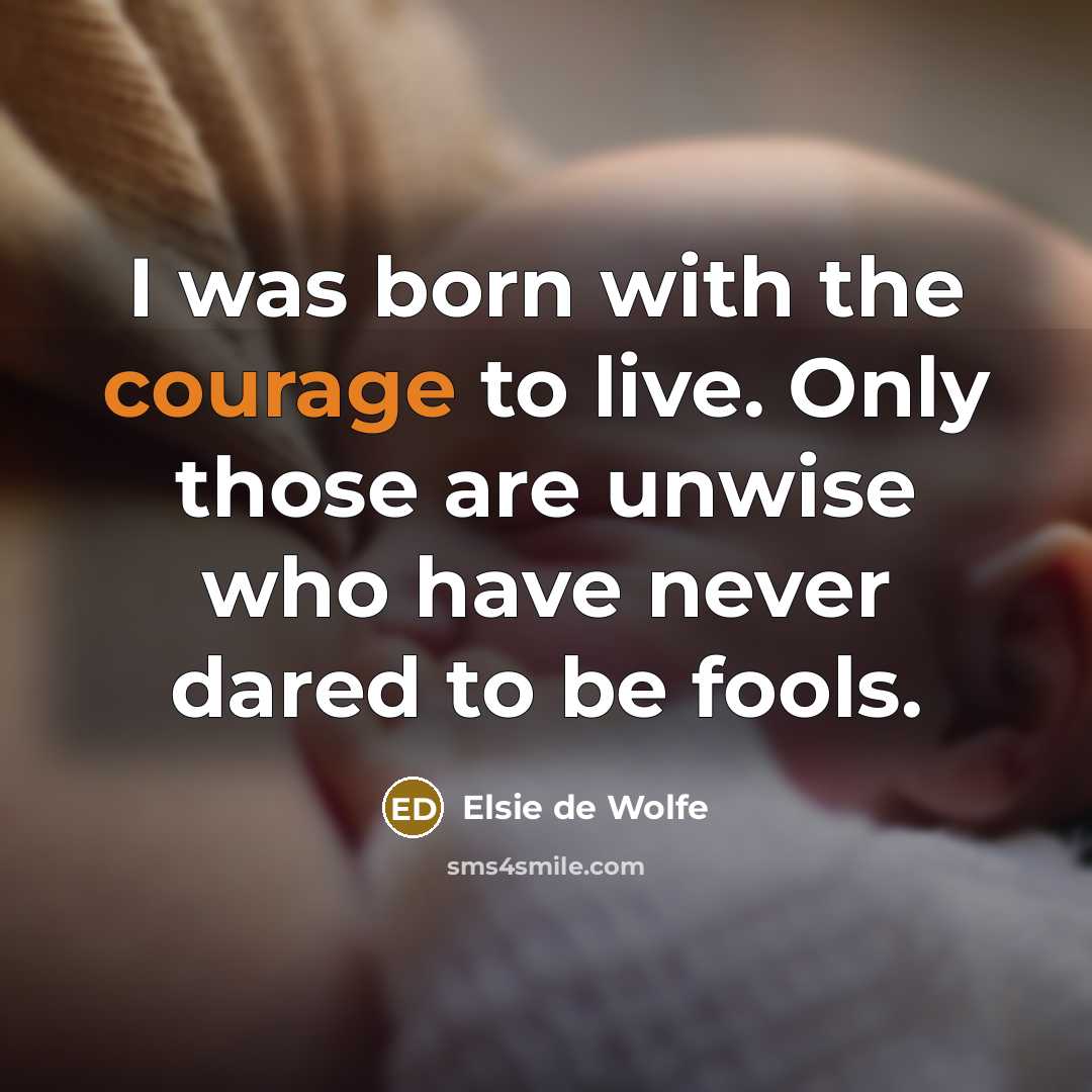“I was born with the courage to live. Only those…” quote by Elsie de Wolfe