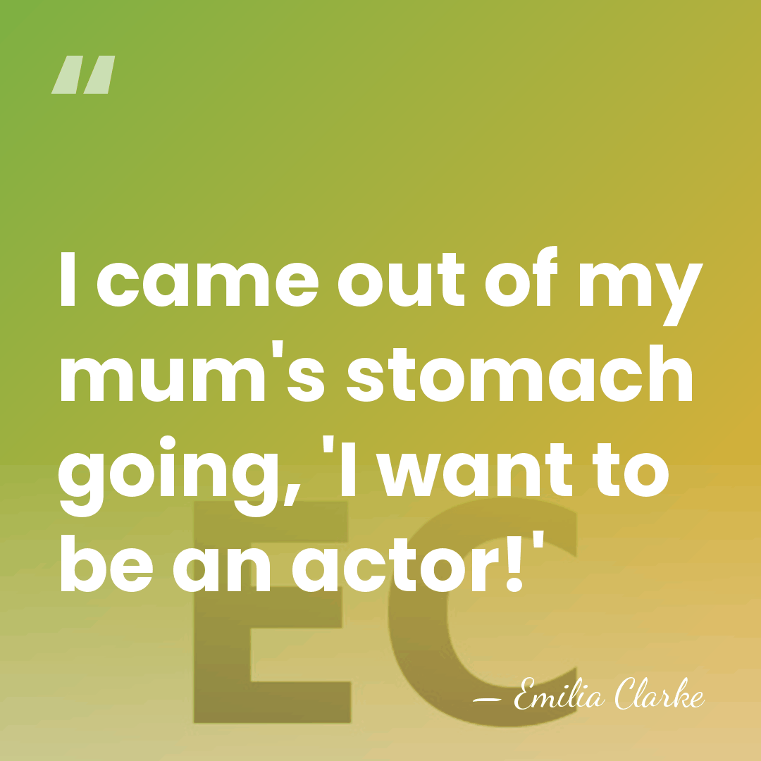 I came out of my mum's stomach going, 'I want to be&hellip; - Emilia Clarke