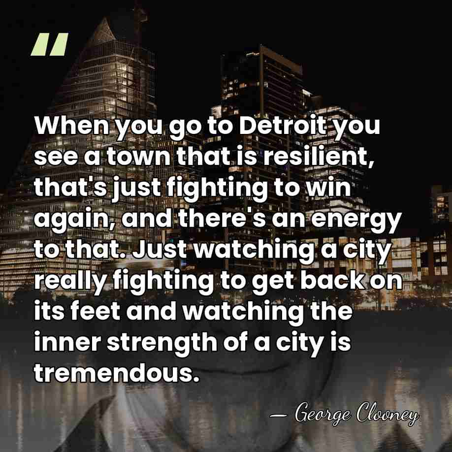 When you go to Detroit you see a town that is resilient,&hellip; - George Clooney
