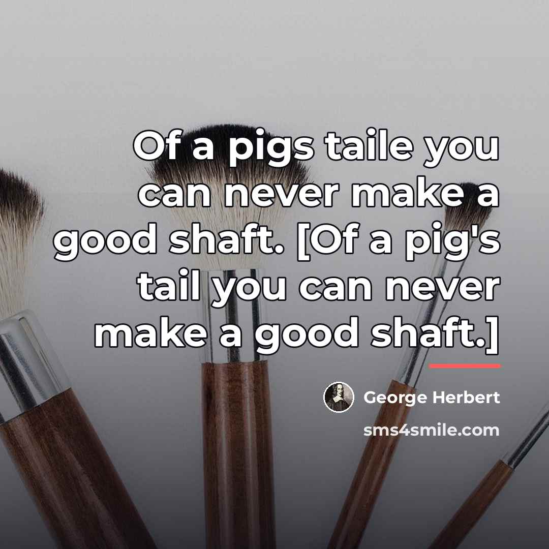 “Of a pigs taile you can never make a good…” quote by George Herbert