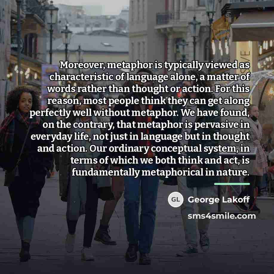 “Moreover, metaphor is typically viewed as characteristic of language alone,…” quote by George Lakoff