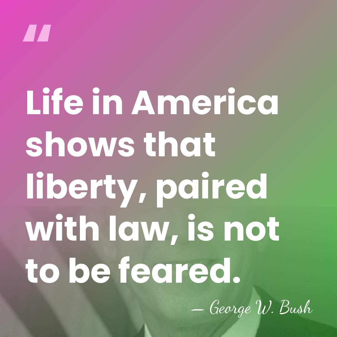 Life in America shows that liberty, paired with law, is not to&hellip; - George W. Bush