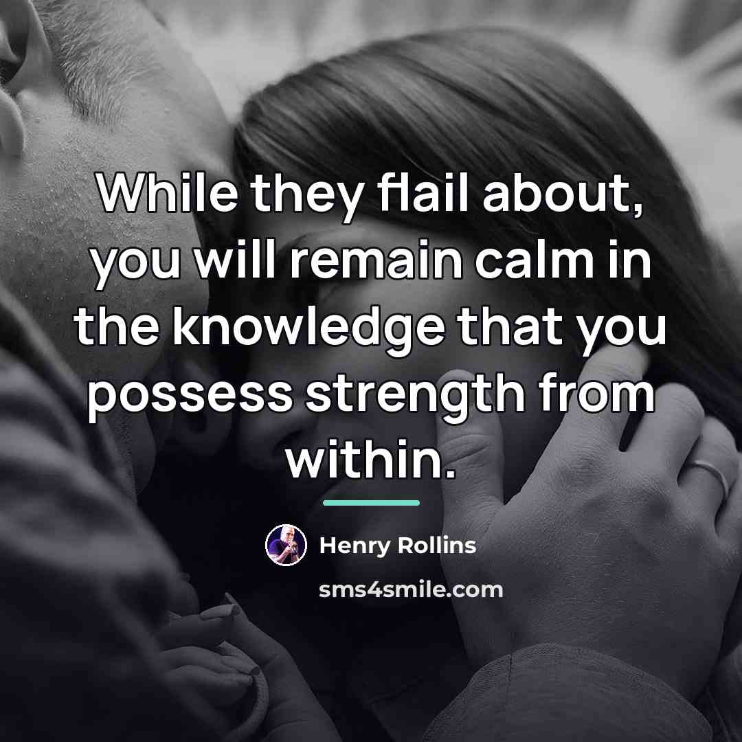 “While they flail about, you will remain calm in the…” quote by Henry Rollins