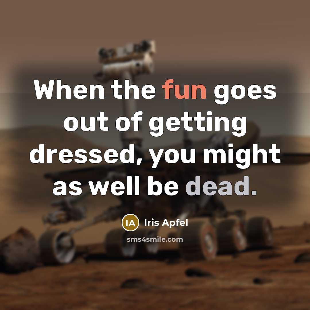 “When the fun goes out of getting dressed, you might as well be dead.” quote by Iris Apfel