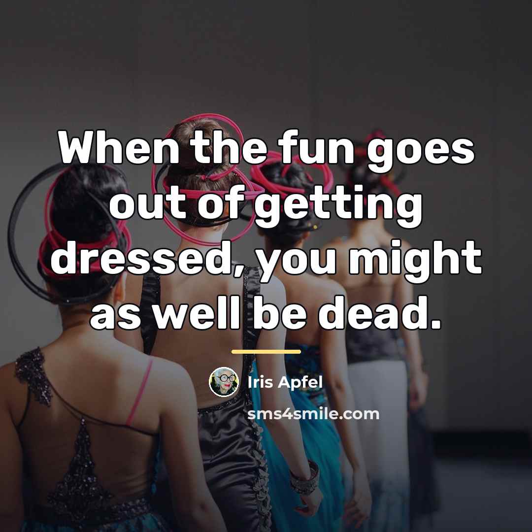 “When the fun goes out of getting dressed, you might…” quote by Iris Apfel