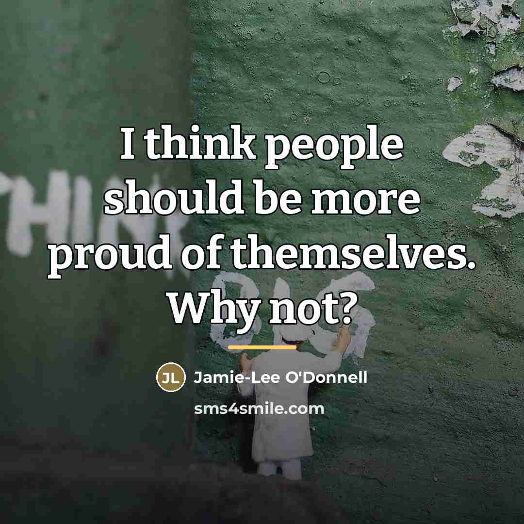 “I think people should be more proud of themselves. Why…” quote by Jamie-Lee O'Donnell