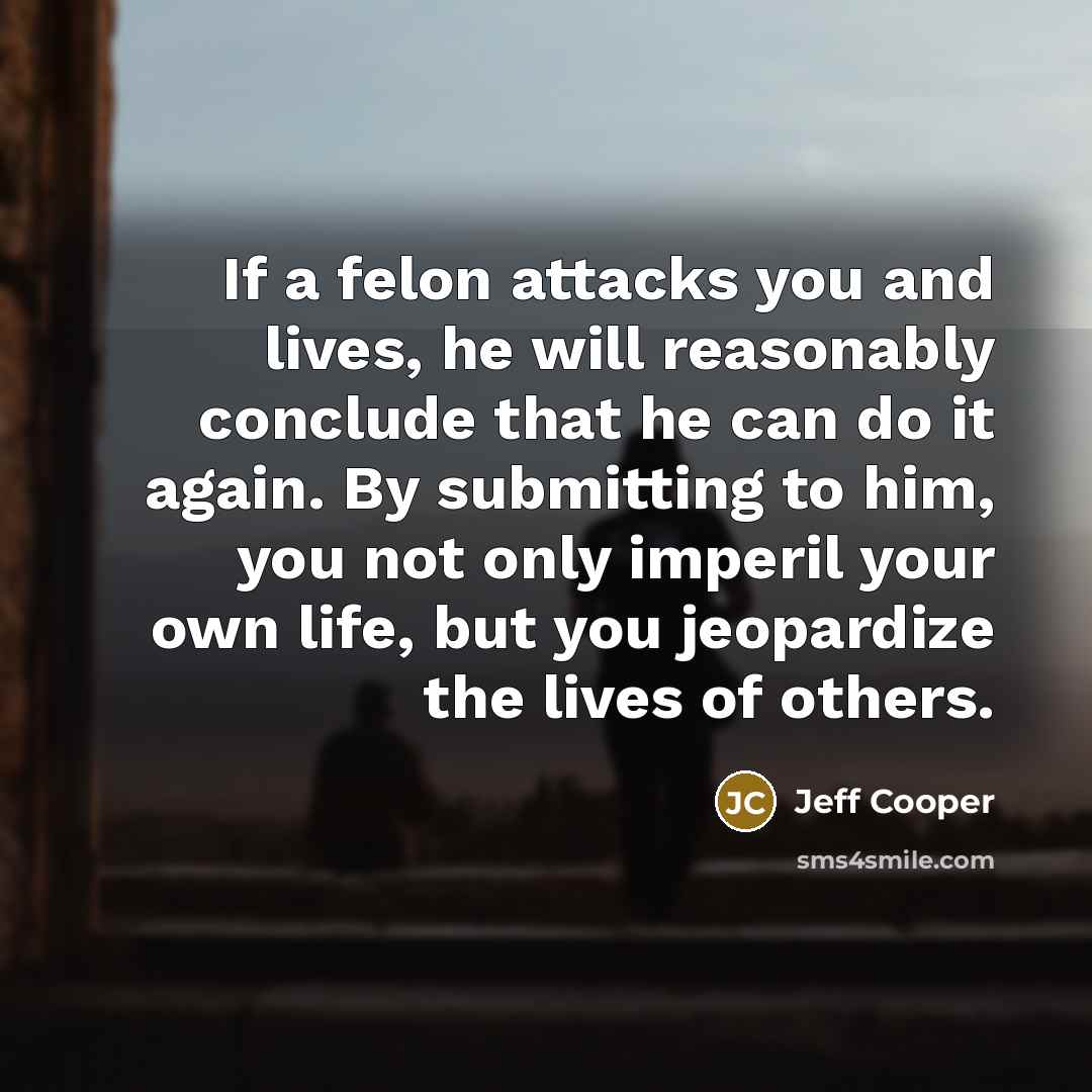 “If a felon attacks you and lives, he will reasonably…” quote by Jeff Cooper