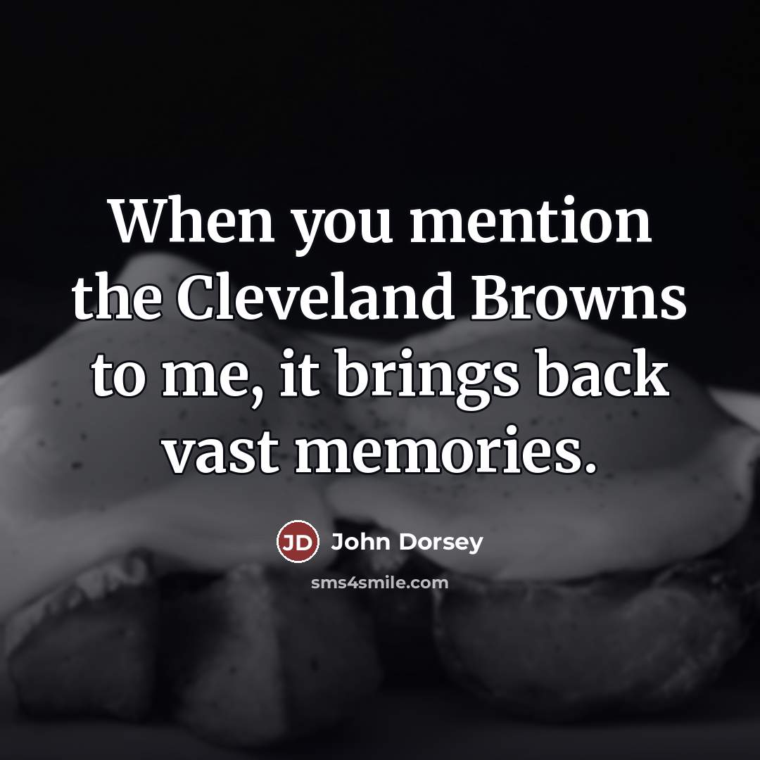“When you mention the Cleveland Browns to me, it brings…” quote by John Dorsey
