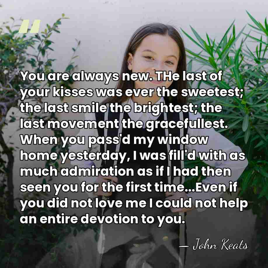You are always new. THe last of your kisses was ever the&hellip; - John Keats