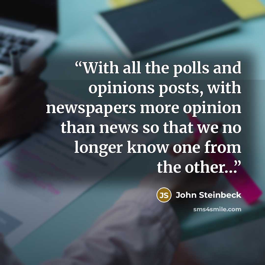 “With all the polls and opinions posts, with newspapers more opinion than news so that we no longer know one from the other…” quote by John Steinbeck