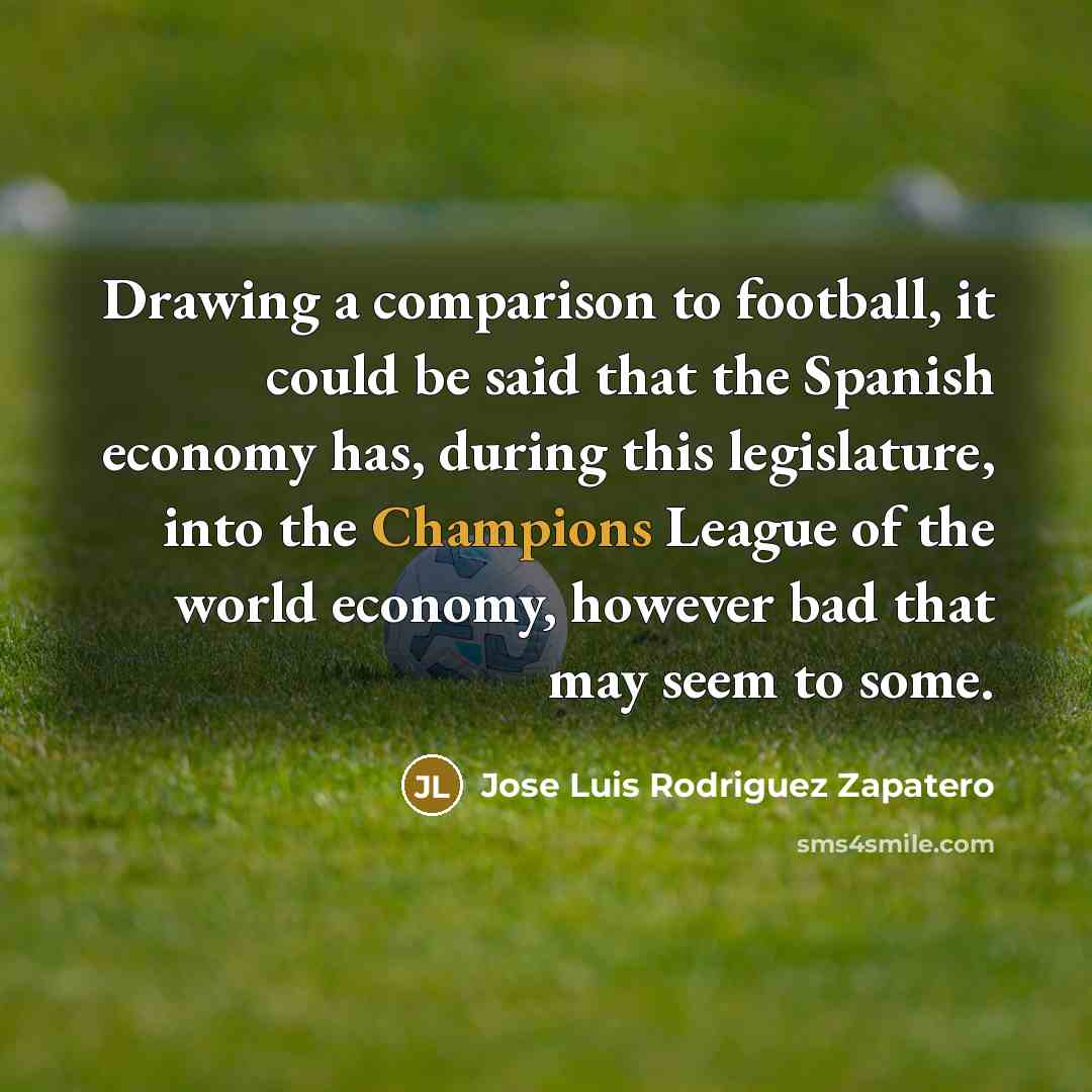 “Drawing a comparison to football, it could be said that…” quote by Jose Luis Rodriguez Zapatero