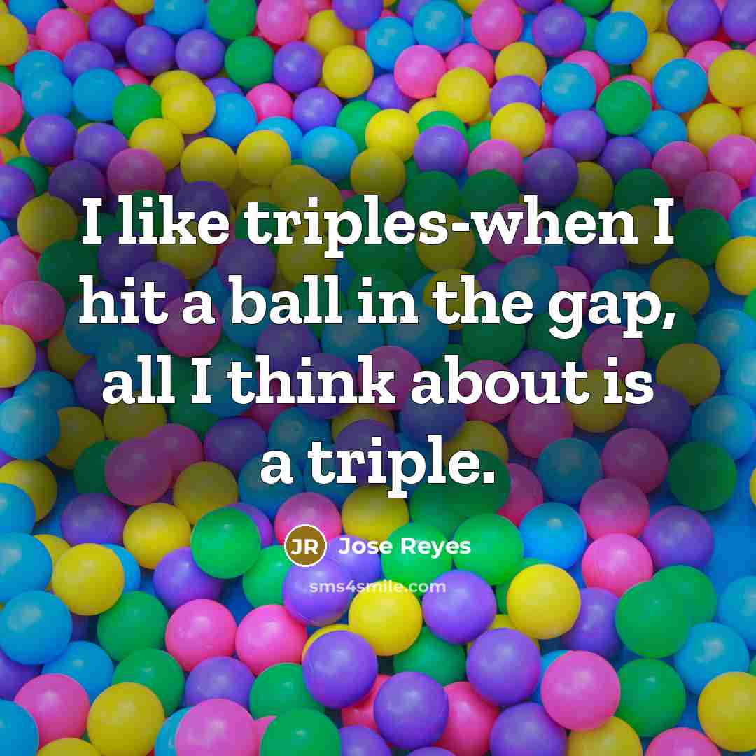 “I like triples-when I hit a ball in the gap,…” quote by Jose Reyes