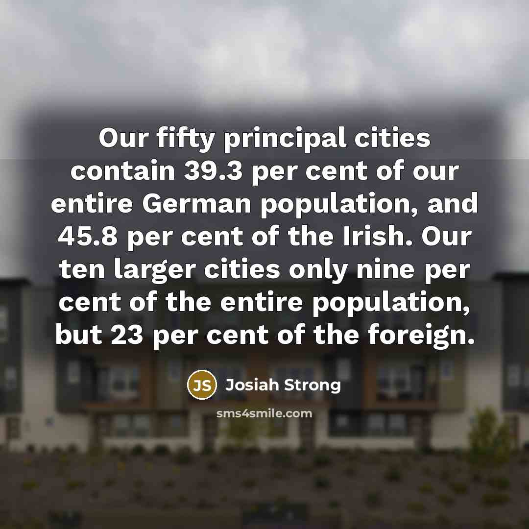 “Our fifty principal cities contain 39.3 per cent of our…” quote by Josiah Strong