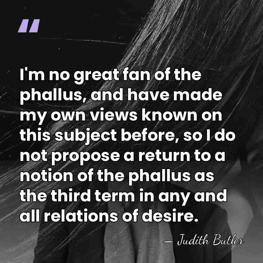 I'm no great fan of the phallus, and have made my own&hellip; - Judith Butler