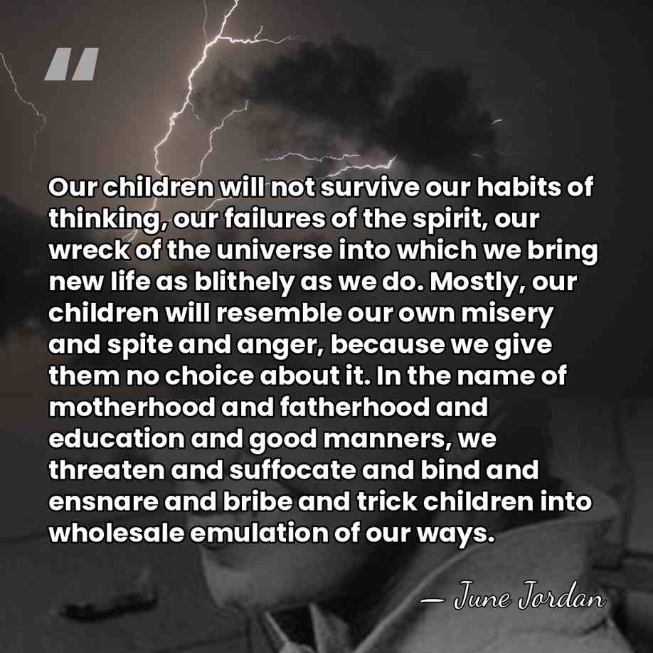 Our children will not survive our habits of thinking, our failures of&hellip; - June Jordan