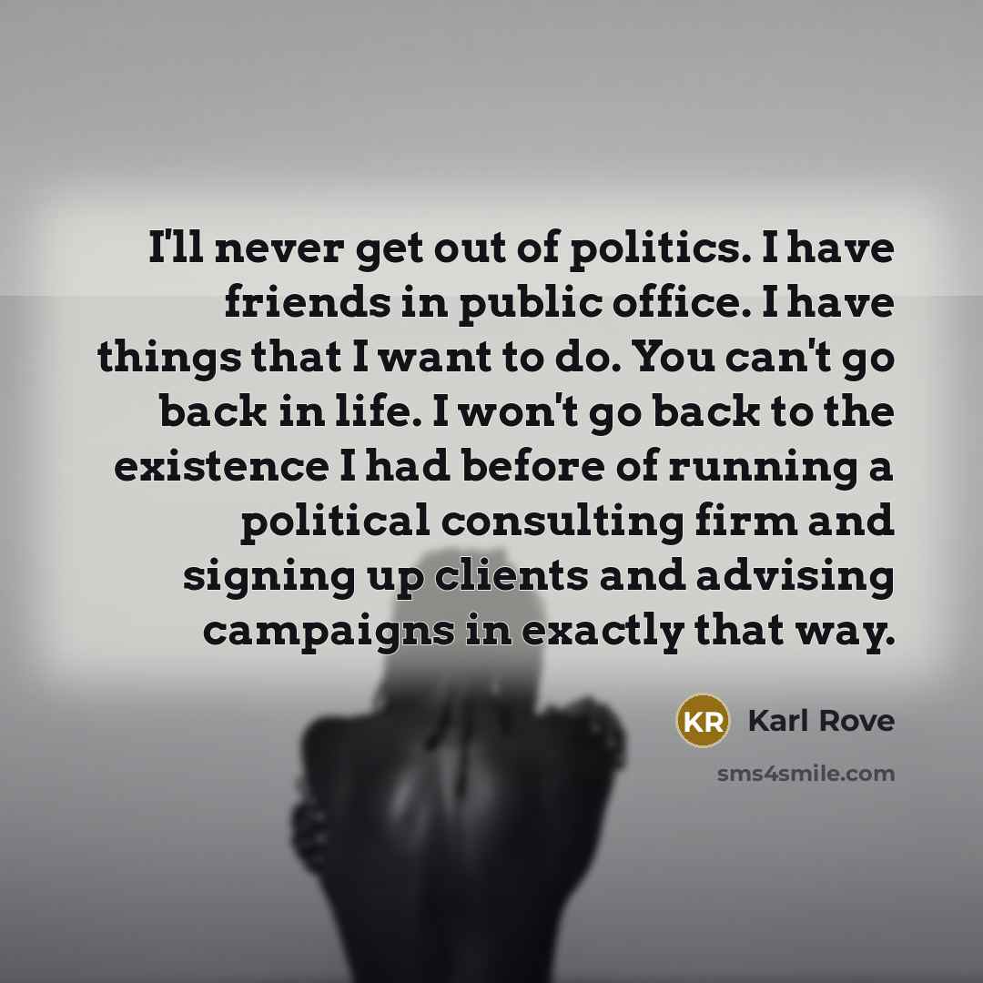 “I'll never get out of politics. I have friends in…” quote by Karl Rove