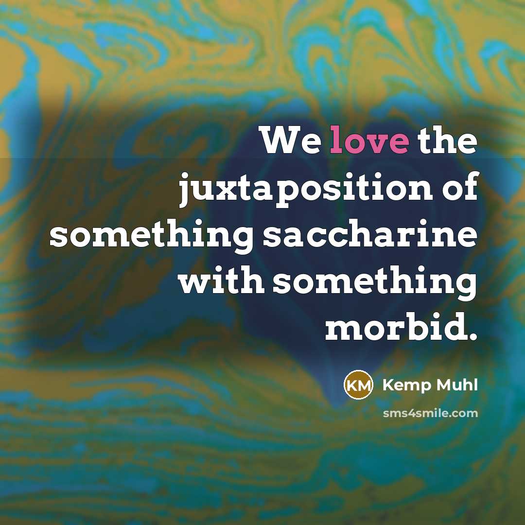 “We love the juxtaposition of something saccharine with something morbid.…” quote by Kemp Muhl