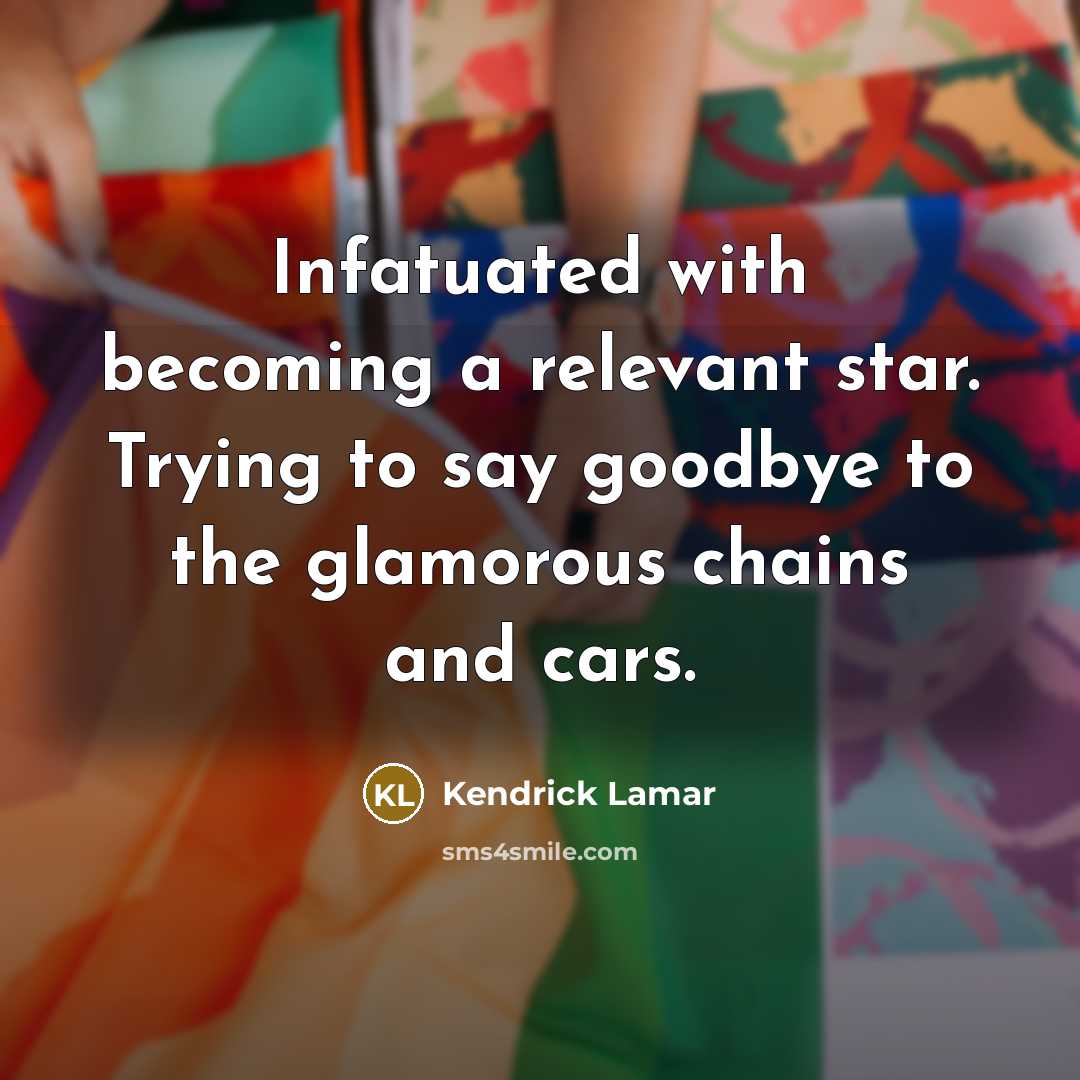 “Infatuated with becoming a relevant star. Trying to say goodbye…” quote by Kendrick Lamar