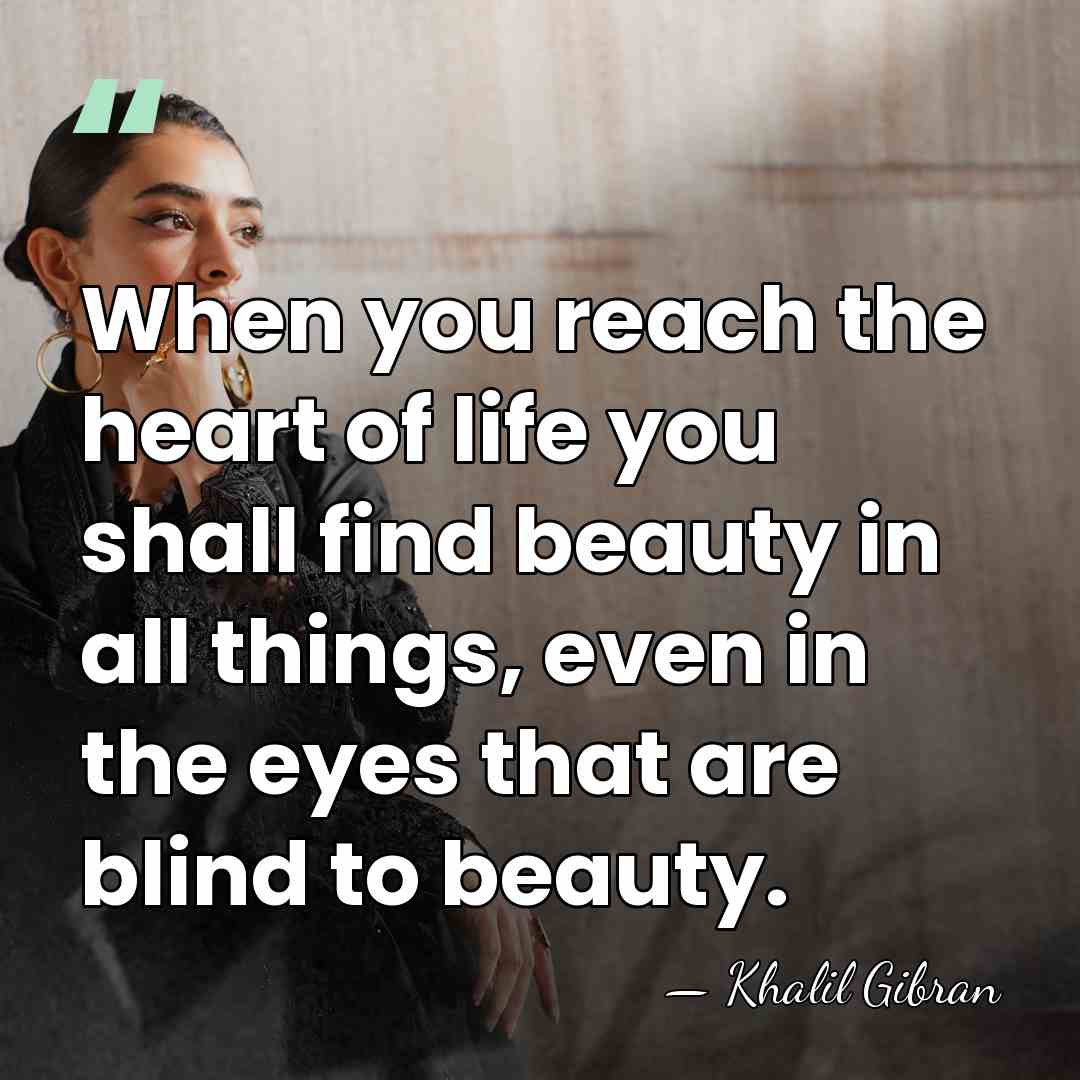 When you reach the heart of life you shall find beauty in&hellip; - Khalil Gibran