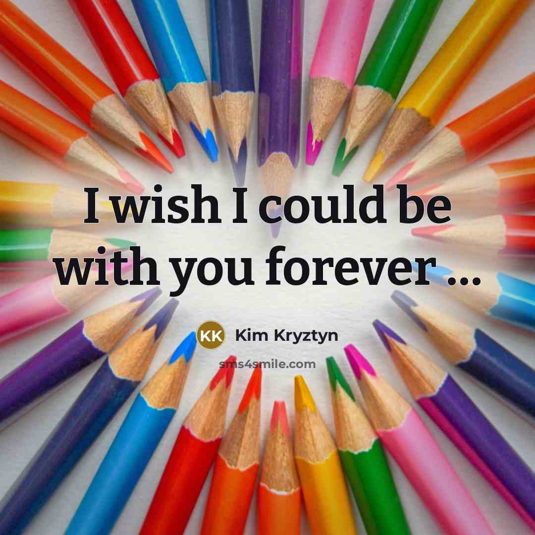 “I wish I could be with you forever ....…” quote by Kim Kryztyn