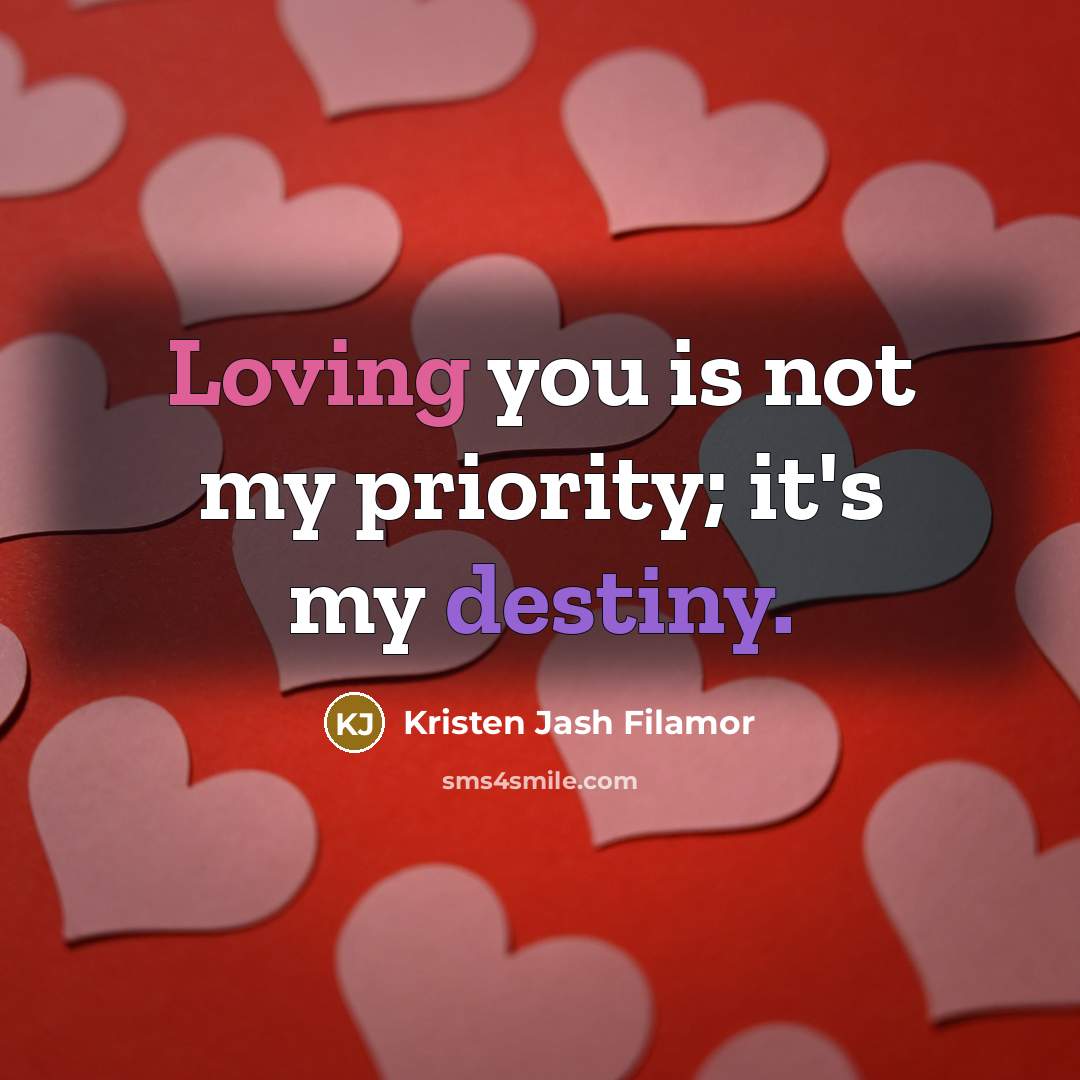 “Loving you is not my priority; it's my destiny.” quote by Kristen Jash Filamor