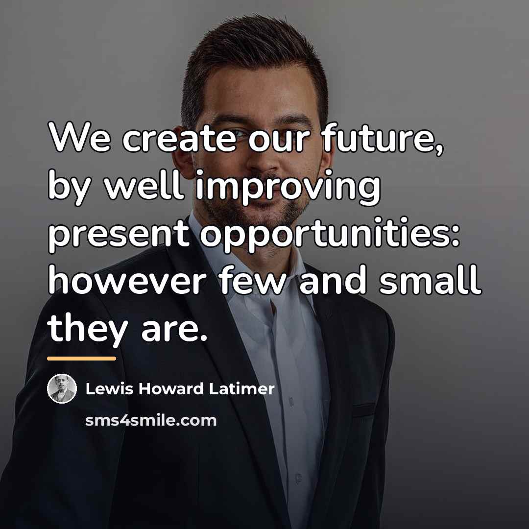 “We create our future, by well improving present opportunities: however…” quote by Lewis Howard Latimer