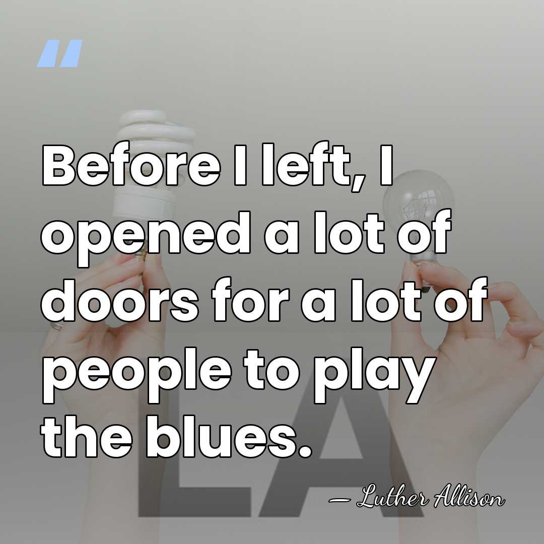 Before I left, I opened a lot of doors for a lot&hellip; - Luther Allison