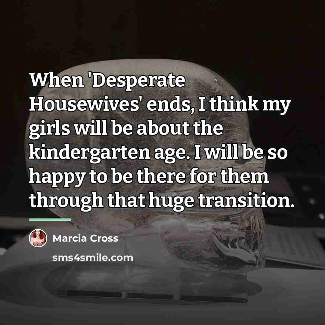 “When 'Desperate Housewives' ends, I think my girls will be…” quote by Marcia Cross