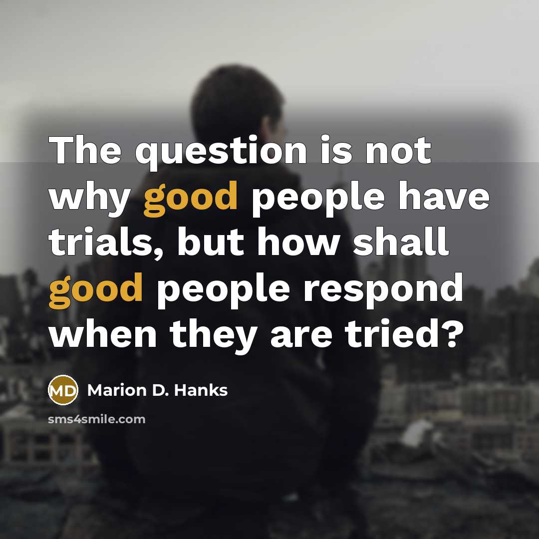 “The question is not why good people have trials, but…” quote by Marion D. Hanks