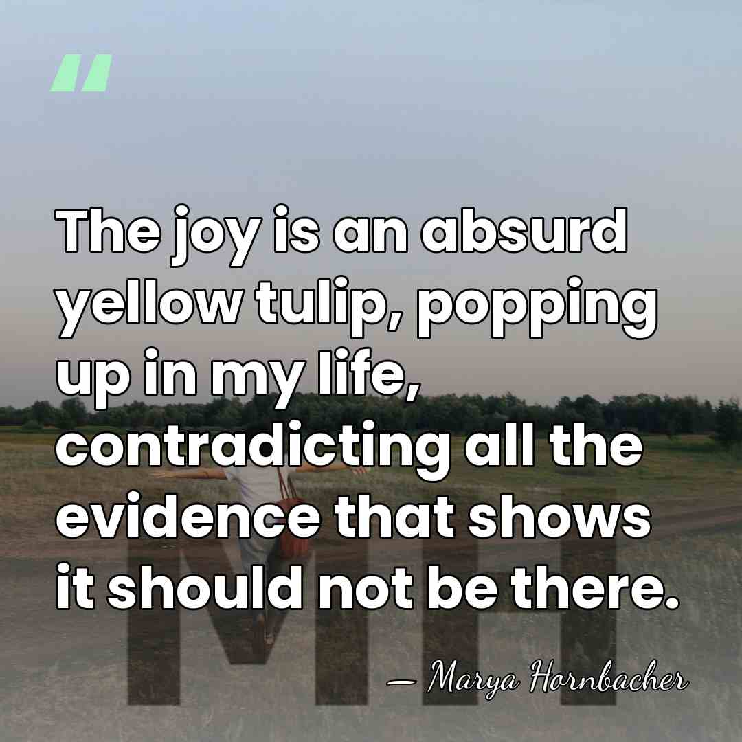 The joy is an absurd yellow tulip, popping up in my life,&hellip; - Marya Hornbacher