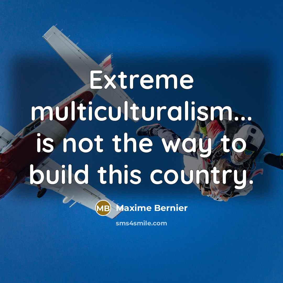 “Extreme multiculturalism... is not the way to build this country.…” quote by Maxime Bernier