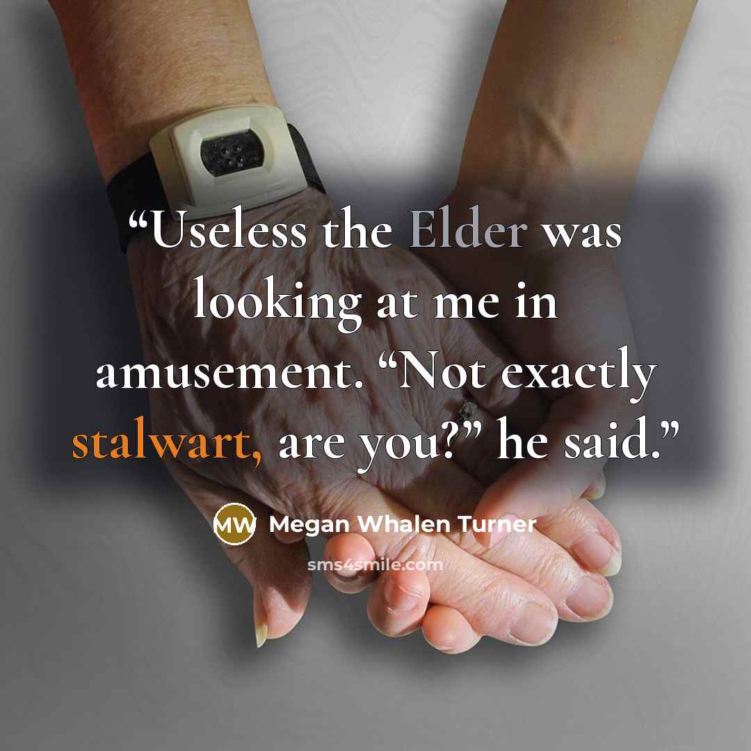 “Useless the Elder was looking at me in amusement. “Not exactly stalwart, are you?” he said.” quote by Megan Whalen Turner