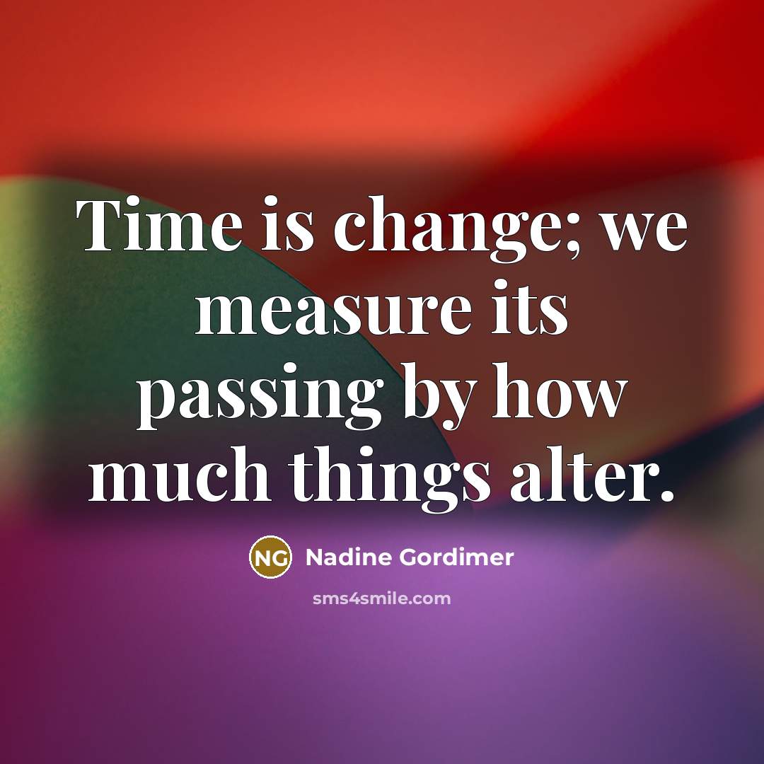 “Time is change; we measure its passing by how much…” quote by Nadine Gordimer