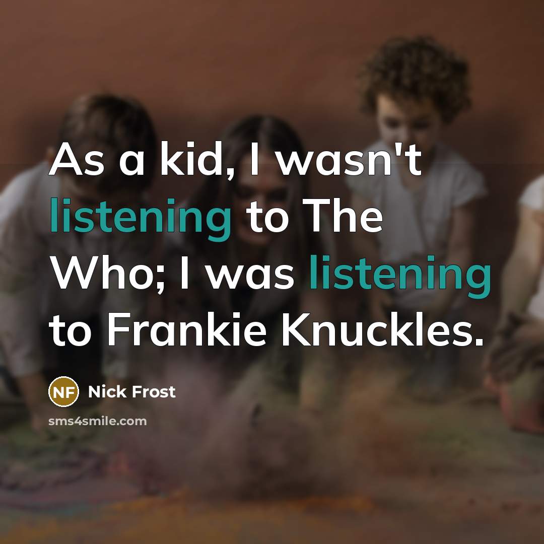 “As a kid, I wasn't listening to The Who; I…” quote by Nick Frost