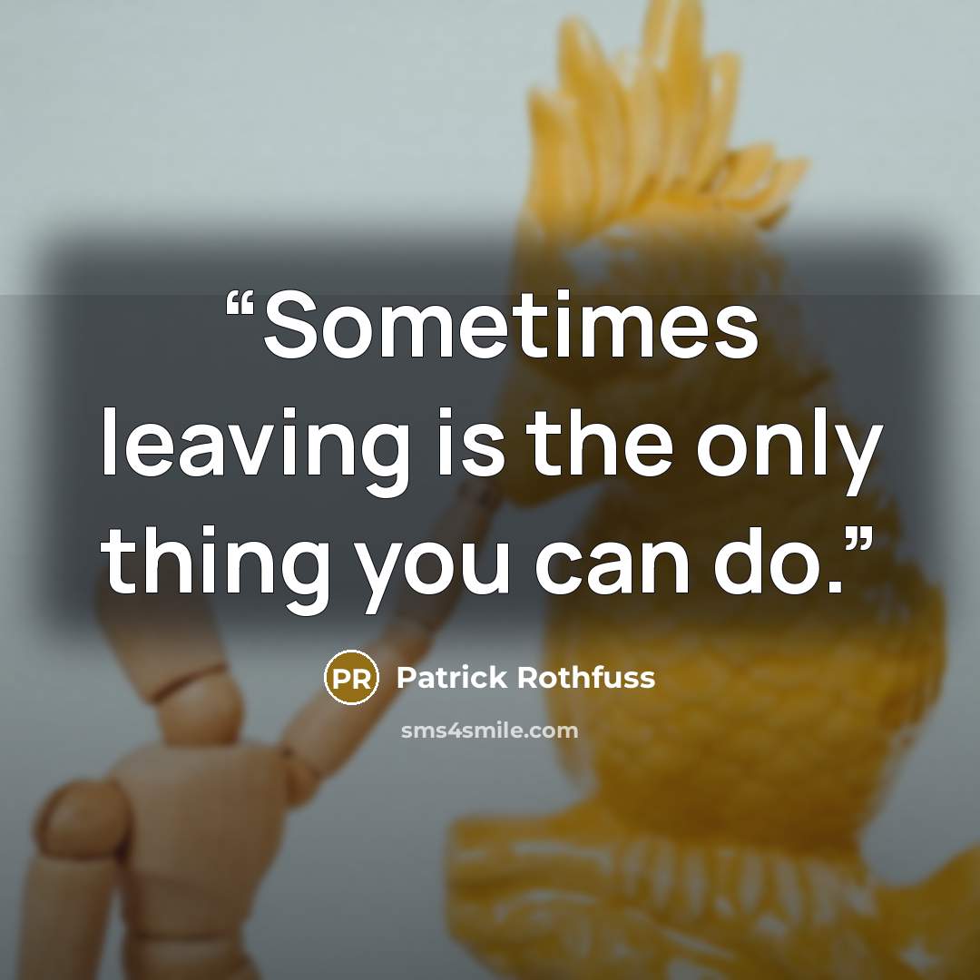 “Sometimes leaving is the only thing you can do.” quote by Patrick Rothfuss