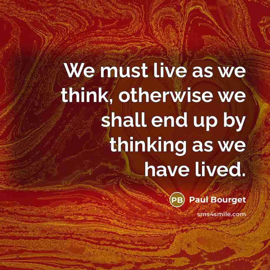“We must live as we think, otherwise we shall end…” quote by Paul Bourget