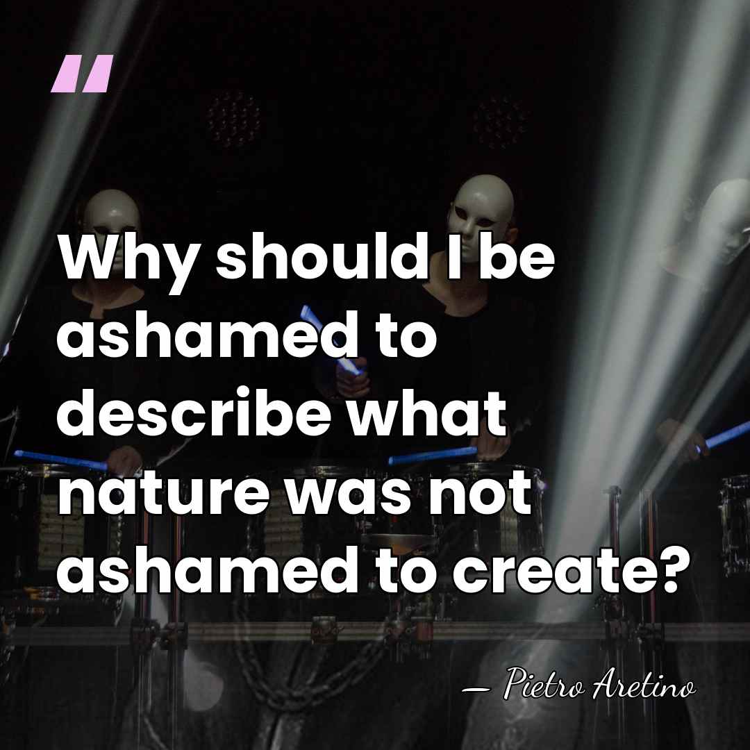 Why should I be ashamed to describe what nature was not ashamed&hellip; - Pietro Aretino