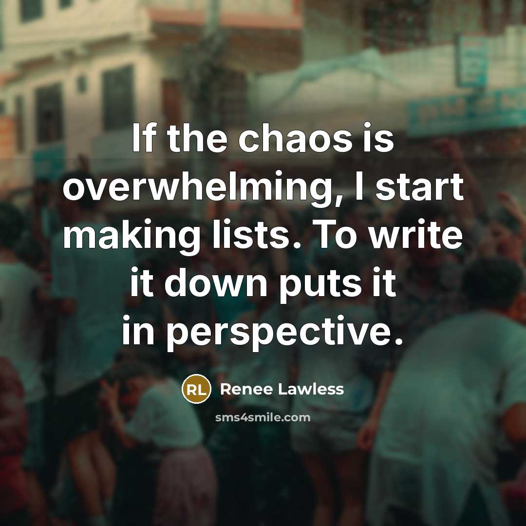 “If the chaos is overwhelming, I start making lists. To…” quote by Renee Lawless