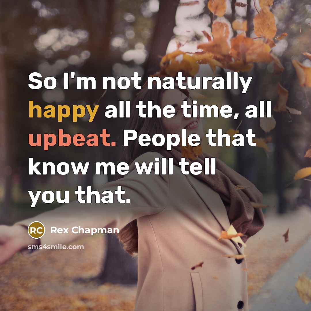 “So I'm not naturally happy all the time, all upbeat.…” quote by Rex Chapman