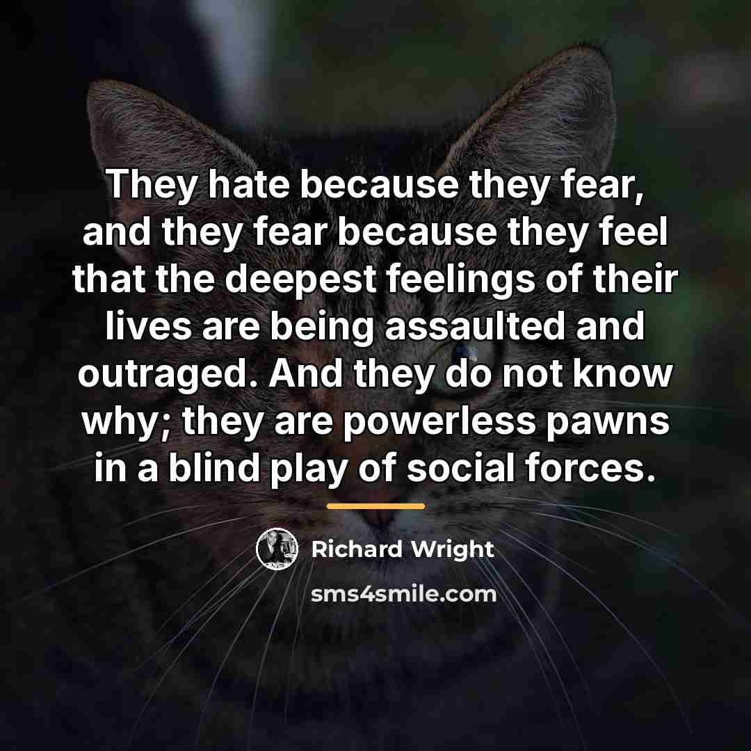 “They hate because they fear, and they fear because they…” quote by Richard Wright