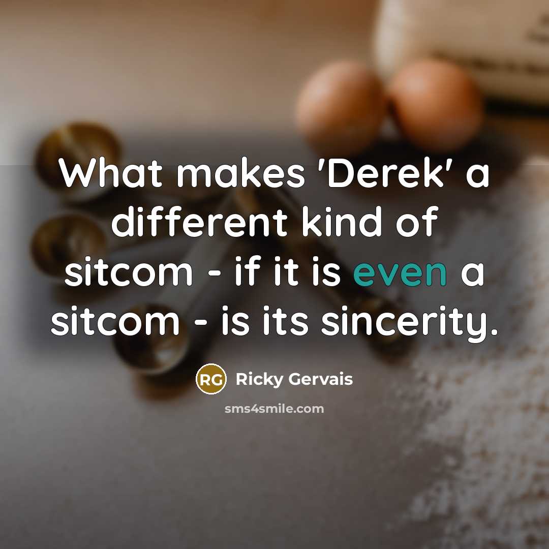 “What makes 'Derek' a different kind of sitcom - if…” quote by Ricky Gervais