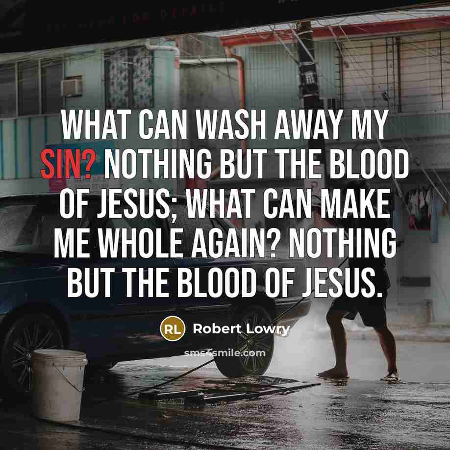 “What can wash away my sin? Nothing but the blood…” quote by Robert Lowry
