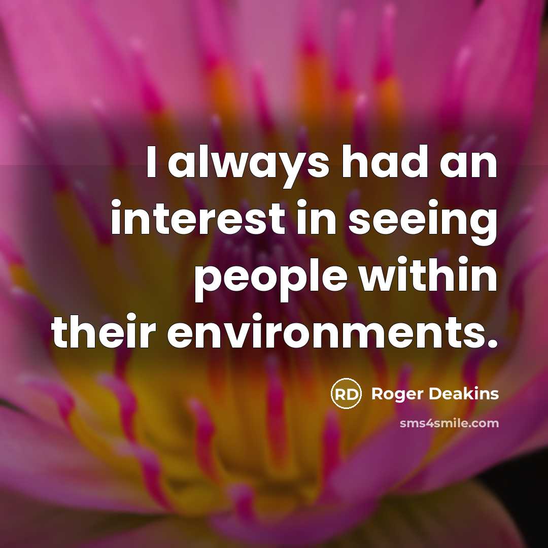 “I always had an interest in seeing people within their…” quote by Roger Deakins