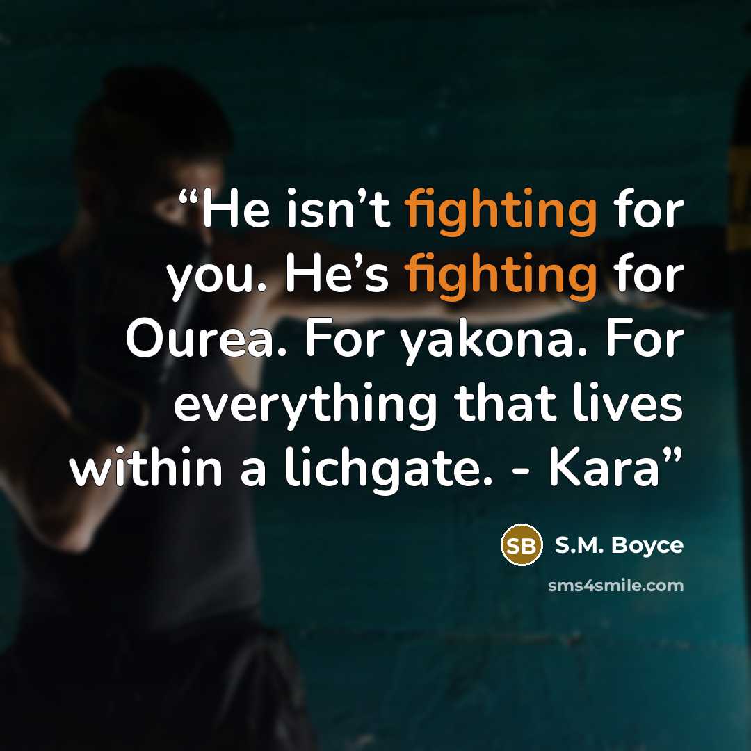 “He isn’t fighting for you. He’s fighting for Ourea. For yakona. For everything that lives within a lichgate. - Kara” quote by S.M. Boyce