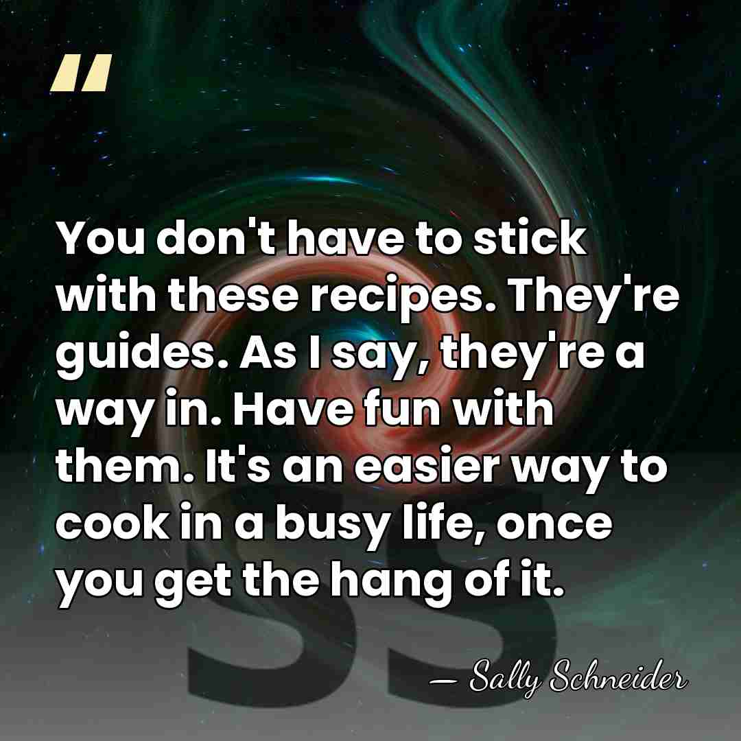 You don't have to stick with these recipes. They're guides. As I&hellip; - Sally Schneider