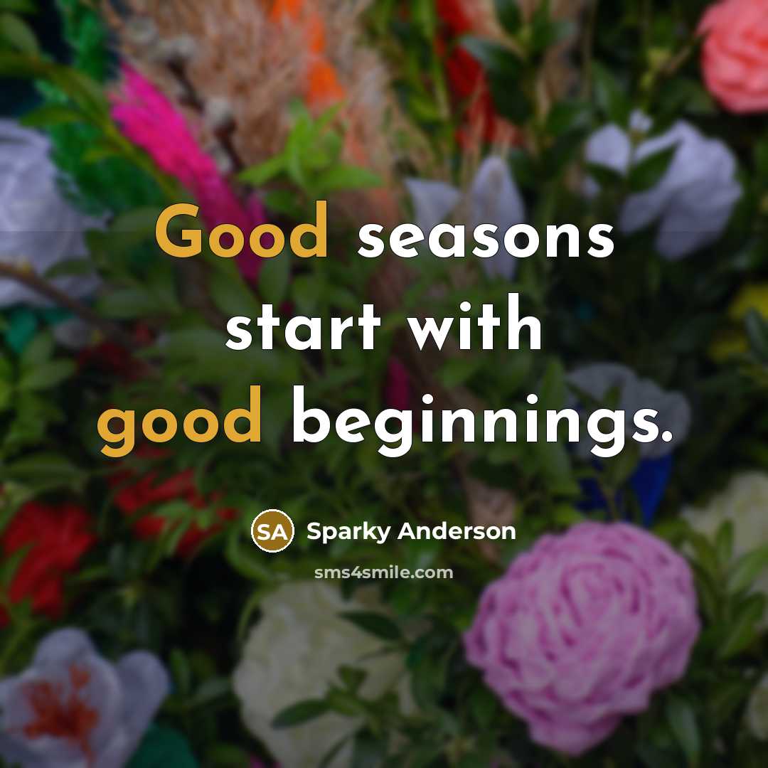 “Good seasons start with good beginnings.…” quote by Sparky Anderson