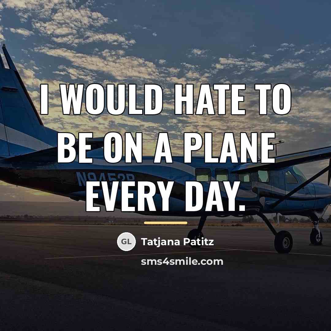 “I would hate to be on a plane every day.…” quote by Tatjana Patitz