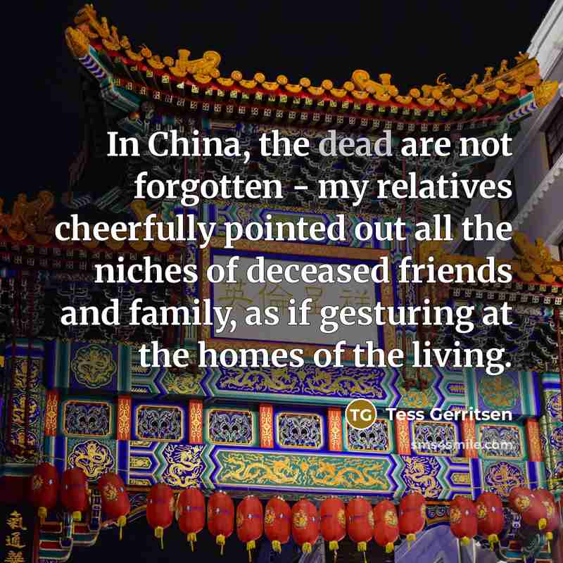 “In China, the dead are not forgotten - my relatives…” quote by Tess Gerritsen