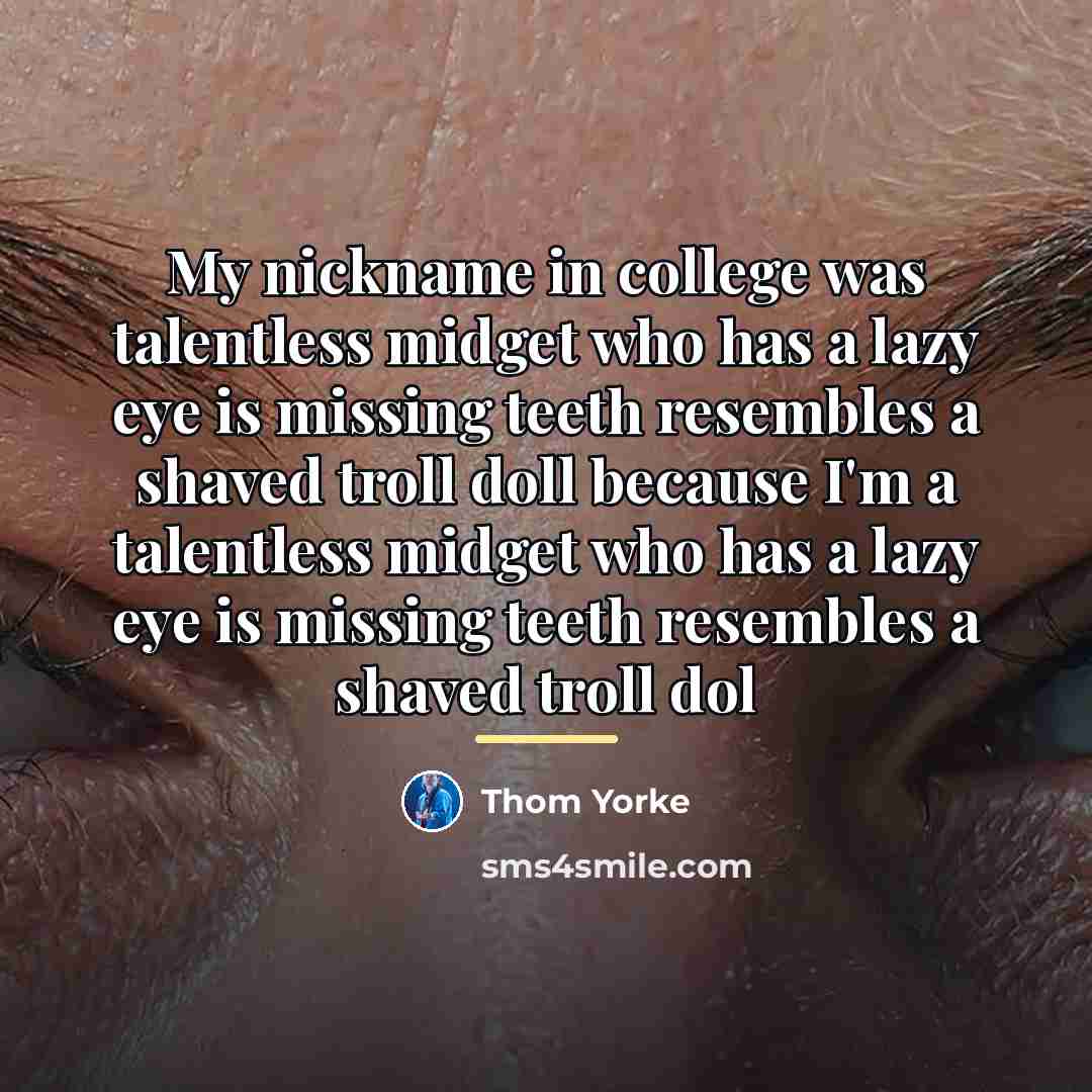 “My nickname in college was talentless midget who has a…” quote by Thom Yorke